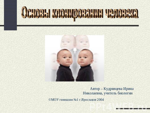 Основы клонирования человека Автор – Кудрявцева Ирина Николаевна, учитель биологии