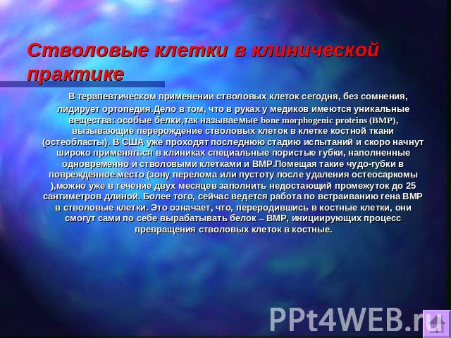 Стволовые клетки в клинической практике В терапевтическом применении стволовых клеток сегодня, без сомнения, лидирует ортопедия.Дело в том, что в руках у медиков имеются уникальные вещества: особые белки,так называемые bone morphogenic proteins (BMP…