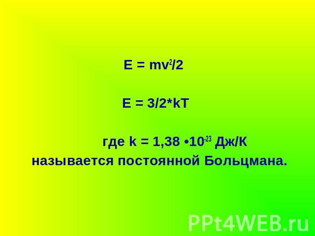 Е = mv2/2 Е = 3/2*kT где k = 1,38 •10-23 Дж/К называется постоянной Больцмана.
