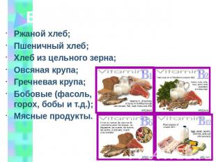 Витамины группы В Ржаной хлеб;Пшеничный хлеб;Хлеб из цельного зерна;Овсяная круп