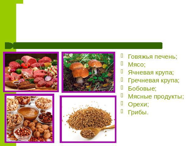 Витамин РР(никотиновая кислота) Говяжья печень;Мясо;Ячневая крупа;Гречневая крупа;Бобовые;Мясные продукты;Орехи;Грибы.