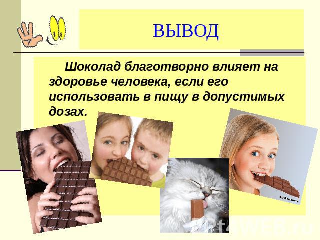 ВЫВОД Шоколад благотворно влияет на здоровье человека, если его использовать в пищу в допустимых дозах.