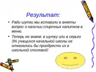 Результат: Ради шутки мы вставили в анкеты вопрос о наличии спиртных напитков в