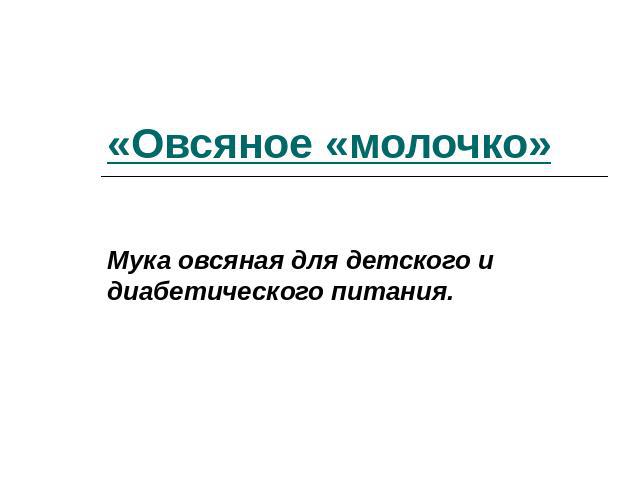 «Овсяное «молочко» Мука овсяная для детского и диабетического питания.