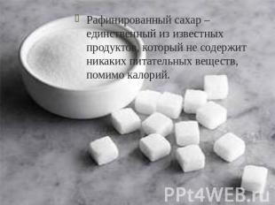 Рафинированный сахар – единственный из известных продуктов, который не содержит