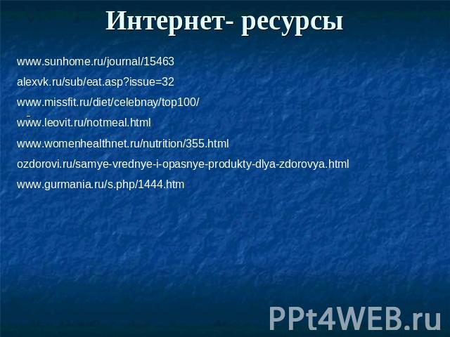 Интернет- ресурсы www.sunhome.ru/journal/15463   alexvk.ru/sub/eat.asp?issue=32   www.missfit.ru/diet/celebnay/top100/   www.leovit.ru/notmeal.html   www.womenhealthnet.ru/nutrition/355.html   ozdorovi.ru/samye-vrednye-i-opasnye-produkty-dlya-zdorov…