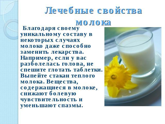 Лечебные свойства молока Благодаря своему уникальному составу в некоторых случаях молоко даже способно заменить лекарства. Например, если у вас разболелась голова, не спешите глотать таблетки. Выпейте стакан теплого молока. Вещества, содержащиеся в …