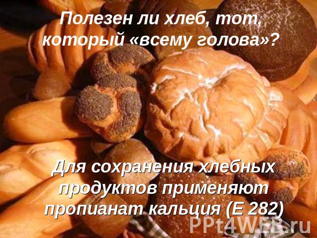 Полезен ли хлеб, тот, который «всему голова»? Для сохранения хлебных продуктов применяют пропианат кальция (Е 282)