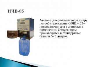ИЧВ-05 Автомат для розлива воды в тару потребителя серии «ИЧВ – 05» предназначен