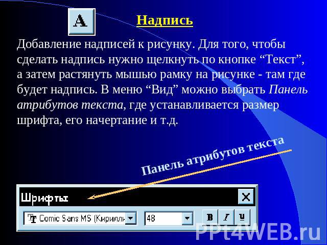 НадписьДобавление надписей к рисунку. Для того, чтобы сделать надпись нужно щелкнуть по кнопке “Текст”, а затем растянуть мышью рамку на рисунке - там где будет надпись. В меню “Вид” можно выбрать Панель атрибутов текста, где устанавливается размер …