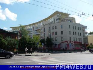 Два жилых дома у станции метро Серпуховская (см. след. слайд).