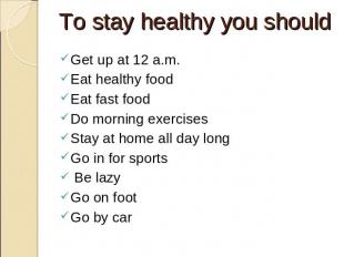 To stay healthy you should Get up at 12 a.m. Eat healthy food Eat fast food Do m