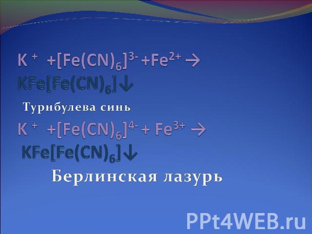 K + +[Fe(CN)6]3- +Fe2+ → KFe[Fe(CN)6]↓K + +[Fe(CN)6]4- + Fe3+ → KFe[Fe(CN)6]↓