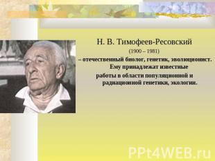 Н. В. Тимофеев-Ресовский (1900 – 1981) – отечественный биолог, генетик, эволюцио