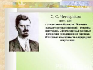 С. С. Четвериков (1880 – 1959) – отечественный генетик. Основное направление исс