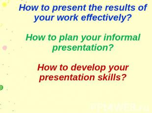 How to present the results of your work effectively? How to plan your informal p