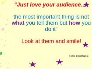 “Just love your audience…; the most important thing is not what you tell them bu