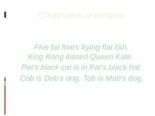 Спортивный остров Five fat friars frying flat fish.King Kong kissed Queen Kate. 
