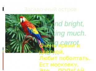 Загадочный остров So colorful and bright, Is fond of talking much. Likes eating