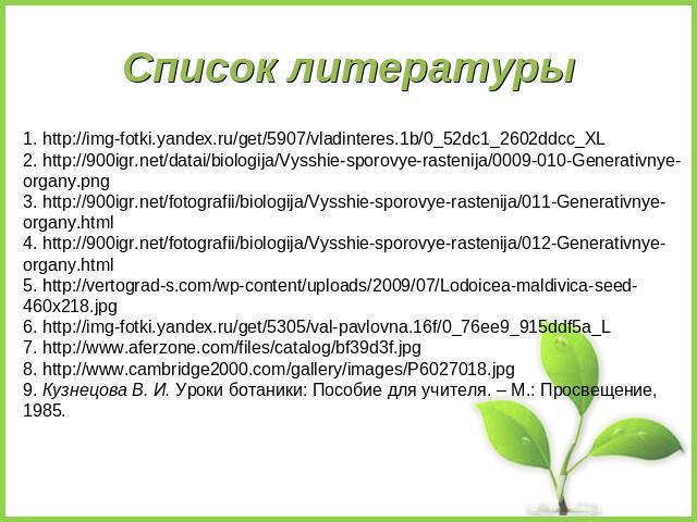 Список литературы 1. http://img-fotki.yandex.ru/get/5907/vladinteres.1b/0_52dc1_2602ddcc_XL 2. http://900igr.net/datai/biologija/Vysshie-sporovye-rastenija/0009-010-Generativnye-organy.png 3. http://900igr.net/fotografii/biologija/Vysshie-sporovye-r…
