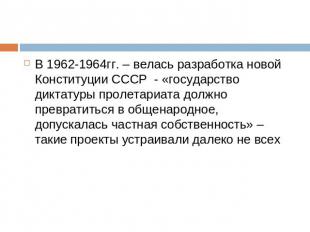 В 1962-1964гг. – велась разработка новой Конституции СССР - «государство диктату