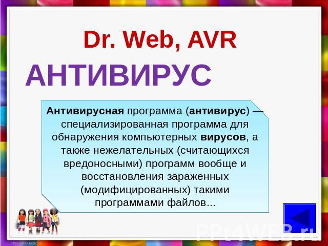Dr. Web, AVR АНТИВИРУС Антивирусная программа (антивирус) — специализированная программа для обнаружения компьютерных вирусов, а также нежелательных (считающихся вредоносными) программ вообще и восстановления зараженных (модифицированных) такими про…