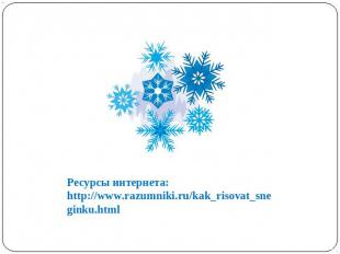 Ресурсы интернета: http://www.razumniki.ru/kak_risovat_sneginku.html