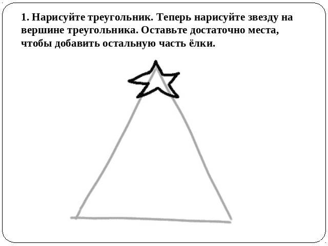1. Нарисуйте треугольник. Теперь нарисуйте звезду на вершине треугольника. Оставьте достаточно места, чтобы добавить остальную часть ёлки.