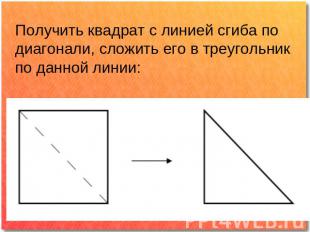Получить квадрат с линией сгиба по диагонали, сложить его в треугольник по данно