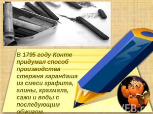 В 1795 году Конте придумал способ производства стержня карандаша из смеси графит
