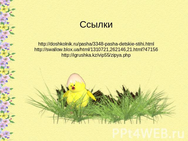 Ссылки http://doshkolnik.ru/pasha/3348-pasha-detskie-stihi.html http://swallow.blox.ua/html/1310721,262146,21.html?47156 http://igrushka.kz/vip55/zipya.php