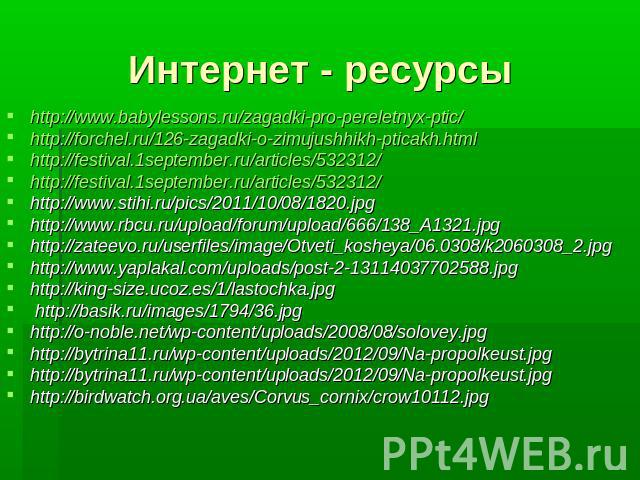 Интернет - ресурсы http://www.babylessons.ru/zagadki-pro-pereletnyx-ptic/ http://forchel.ru/126-zagadki-o-zimujushhikh-pticakh.html http://festival.1september.ru/articles/532312/ http://festival.1september.ru/articles/532312/ http://www.stihi.ru/pic…