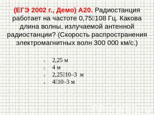 (ЕГЭ 2002 г., Демо) А20. Радиостанция работает на частоте 0,75108 Гц. Какова дли