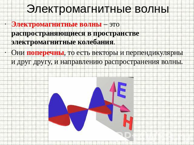 Электромагнитные волны Электромагнитные волны – это распространяющиеся в пространстве электромагнитные колебания. Они поперечны, то есть векторы и перпендикулярны и друг другу, и направлению распространения волны.