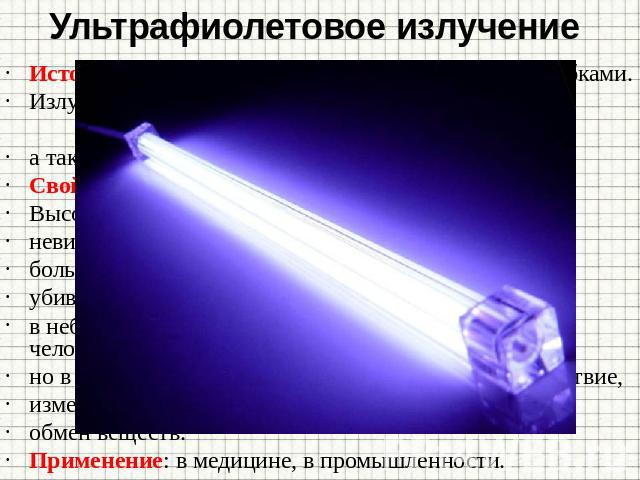 Ультрафиолетовое излучение Источники: газоразрядные лампы с кварцевыми трубками. Излучается всеми твердыми телами, у которых t0 > 1000 °С, а также светящимися парами ртути. Свойства: Высокая химическая активность, невидимо, большая проникающая спосо…