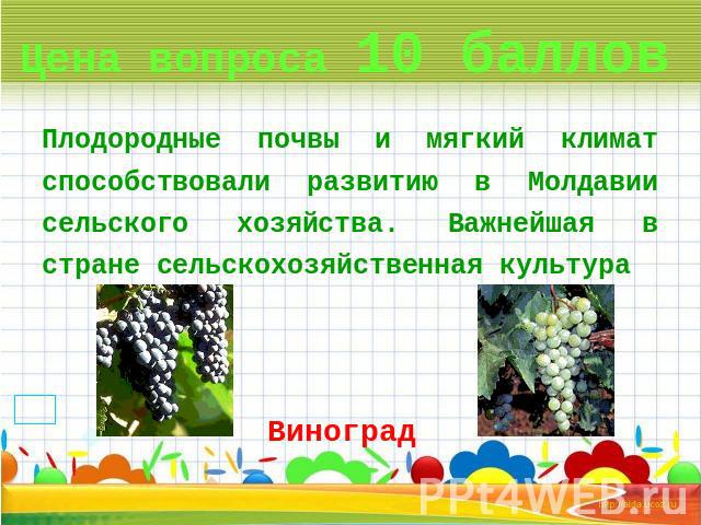 Цена вопроса 10 баллов Плодородные почвы и мягкий климат способствовали развитию в Молдавии сельского хозяйства. Важнейшая в стране сельскохозяйственная культура Виноград