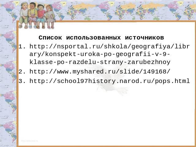 http://nsportal.ru/shkola/geografiya/library/konspekt-uroka-po-geografii-v-9-klasse-po-razdelu-strany-zarubezhnoy http://www.myshared.ru/slide/149168/ http://school97history.narod.ru/pops.html