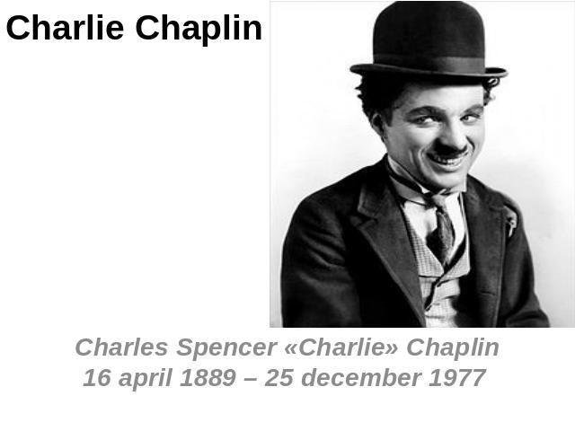 Charlie Chaplin Charles Spencer «Charlie» Chaplin 16 april 1889 – 25 december 1977