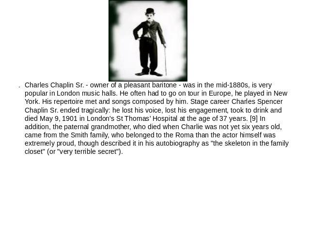 Charles Chaplin Sr. - owner of a pleasant baritone - was in the mid-1880s, is very popular in London music halls. He often had to go on tour in Europe, he played in New York. His repertoire met and songs composed by him. Stage career Charles Spencer…
