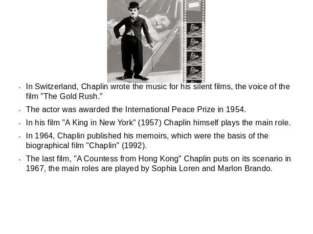 In Switzerland, Chaplin wrote the music for his silent films, the voice of the film "The Gold Rush." The actor was awarded the International Peace Prize in 1954. In his film "A King in New York" (1957) Chaplin himself plays the m…