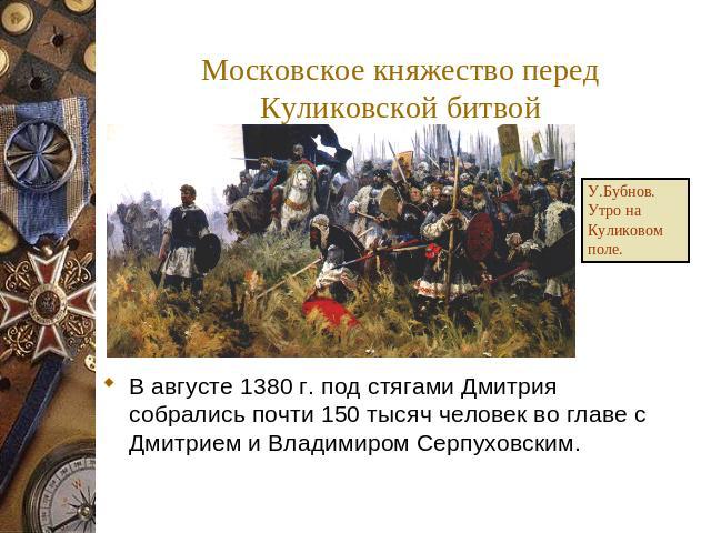 Московское княжество перед Куликовской битвой В августе 1380 г. под стягами Дмитрия собрались почти 150 тысяч человек во главе с Дмитрием и Владимиром Серпуховским.