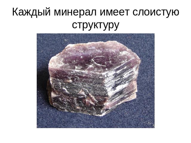 Каждый минерал имеет слоистую структуру