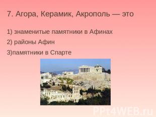 7. Агора, Керамик, Акрополь — это 1) знаменитые памятники в Афинах 2) районы Афи