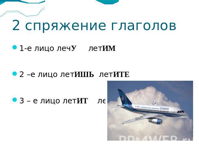 2 спряжение глаголов 1-е лицо лечУ летИМ 2 –е лицо летИШЬ летИТЕ 3 – е лицо летИТ летЯТ