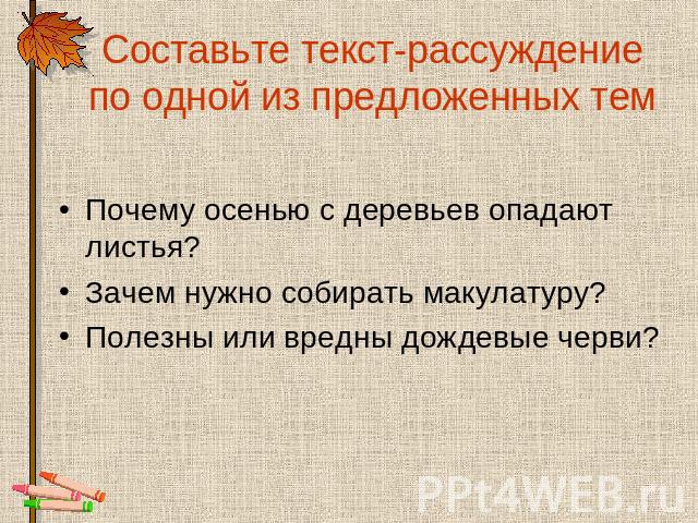 Составьте текст-рассуждение по одной из предложенных тем Почему осенью с деревьев опадают листья? Зачем нужно собирать макулатуру? Полезны или вредны дождевые черви?