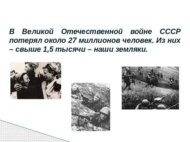 В Великой Отечественной войне СССР потерял около 27 миллионов человек. Из них – свыше 1,5 тысячи – наши земляки.