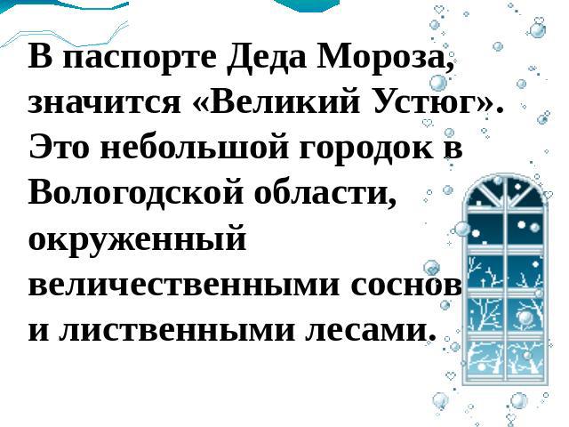 В паспорте Деда Мороза, значится «Великий Устюг». Это небольшой городок в Вологодской области, окруженный величественными сосновыми и лиственными лесами.