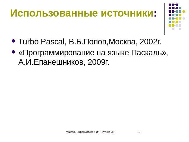 Использованные источники: Turbo Pascal, В.Б.Попов,Москва, 2002г. «Программирование на языке Паскаль», А.И.Епанешников, 2009г.