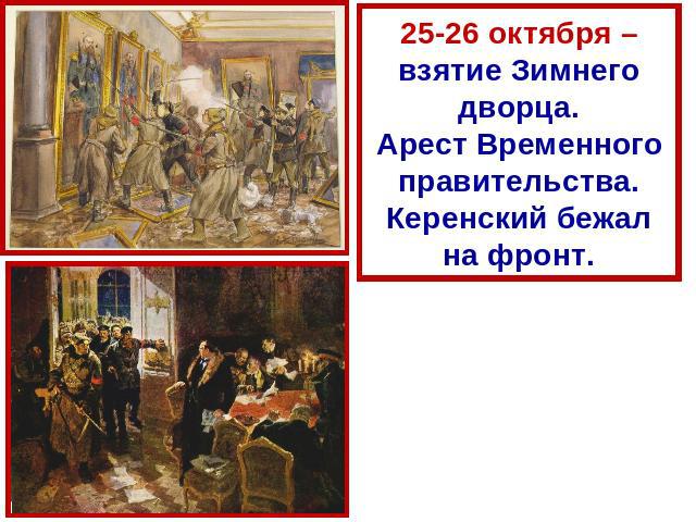 25-26 октября – взятие Зимнего дворца.Арест Временного правительства.Керенский бежал на фронт.