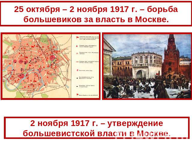 25 октября – 2 ноября 1917 г. – борьба большевиков за власть в Москве. 2 ноября 1917 г. – утверждение большевистской власти в Москве.